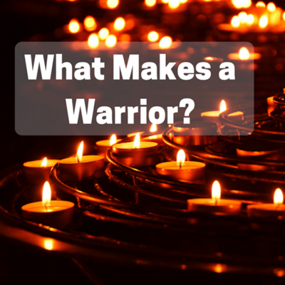 WHAT MAKES A WARRIOR?